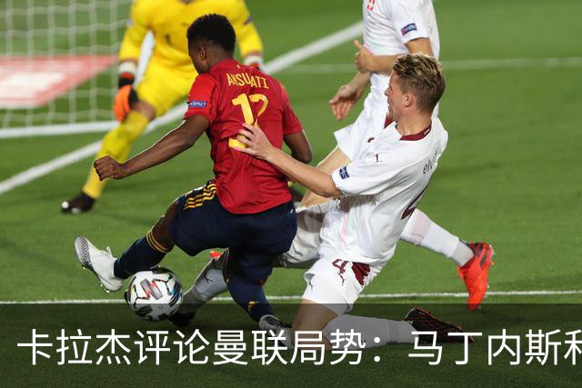 卡拉杰评论曼联局势：马丁内斯和卡里克的艰难处境