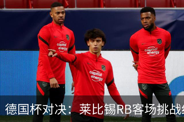 德国杯对决：莱比锡RB客场挑战红白埃森，首发名单已公布
