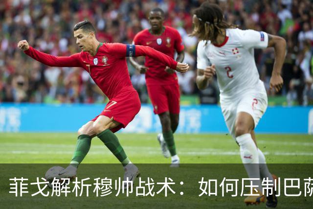 菲戈解析穆帅战术：如何压制巴萨的小将亚马尔